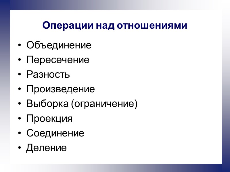 Операции над отношениями Объединение Пересечение Разность Произведение Выборка (ограничение) Проекция Соединение Деление